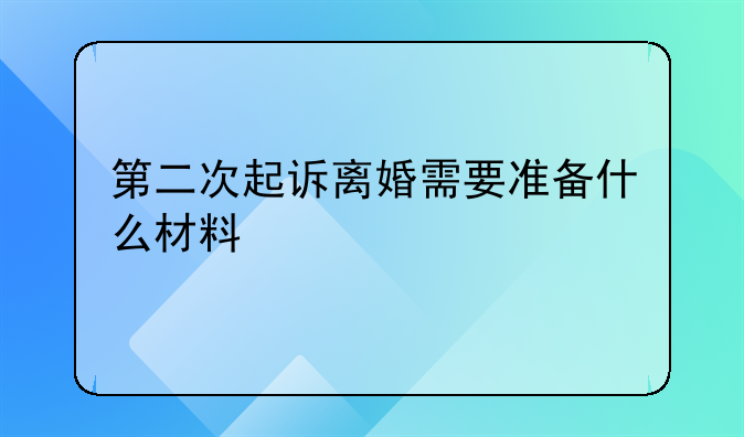 第二次起诉离婚需要准备什么材料