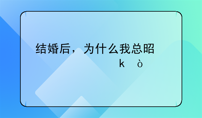 结婚后，为什么我总是想要离婚？