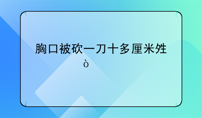 胸口被砍一刀十多厘米够轻伤害么