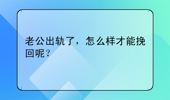 老公出轨了，怎么样才能挽回呢？