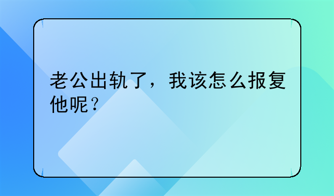 老公出轨了，我该怎么报复他呢？