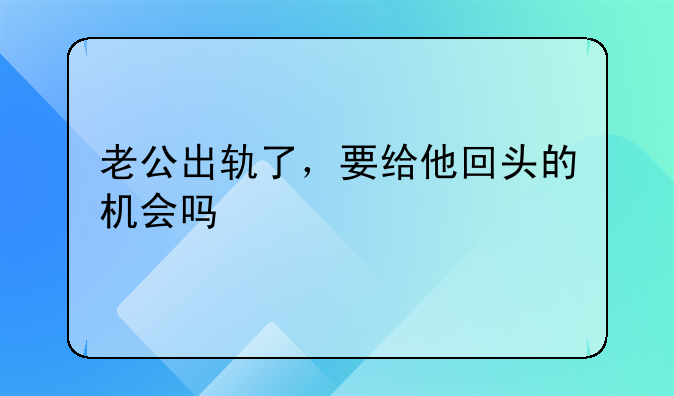 老公出轨了，要给他回头的机会吗