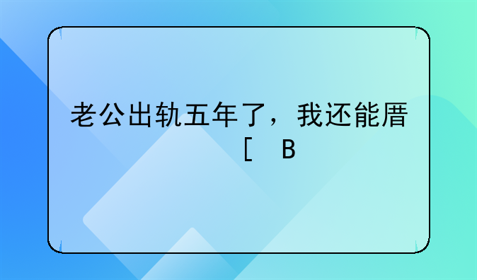 老公出轨五年了，我还能原谅他吗