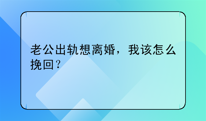 老公出轨想离婚，我该怎么挽回？