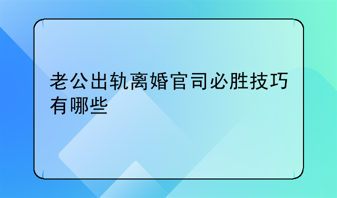 老公出轨离婚官司必胜技巧有哪些