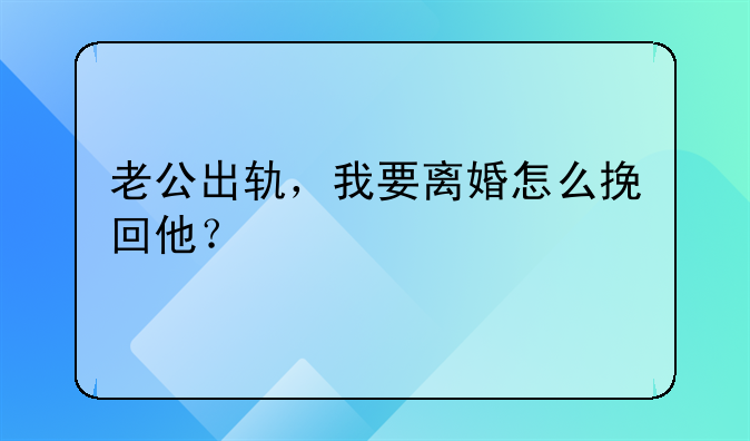 老公出轨，我要离婚怎么挽回他？