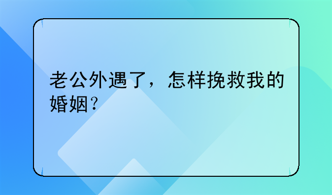 老公外遇了，怎样挽救我的婚姻？