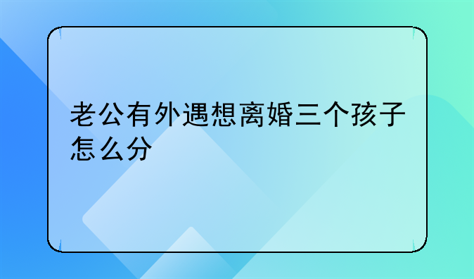 老公有外遇想离婚三个孩子怎么分