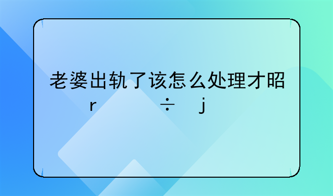 老婆出轨了该怎么处理才是最好的