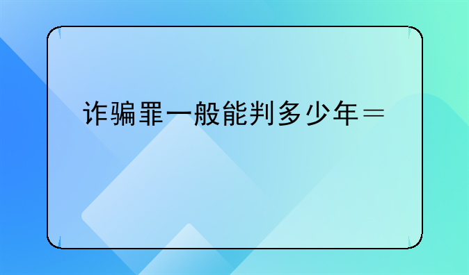 诈骗罪一般能判多少年？详细一点