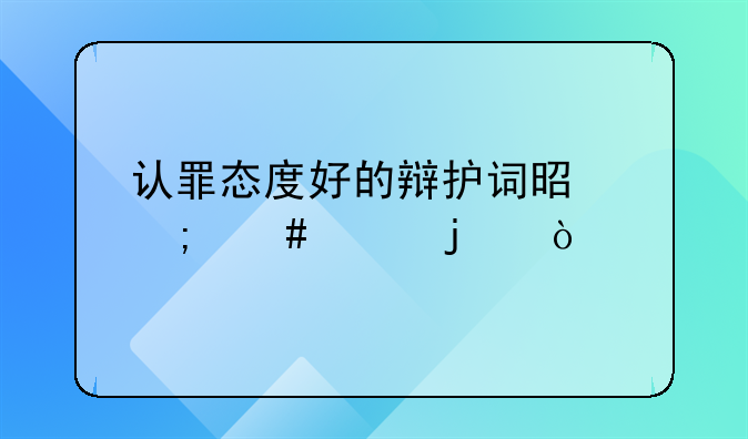 认罪态度好的辩护词是怎么样的？