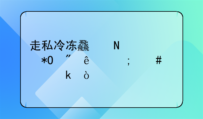 走私冷冻食品被抓到了怎么处罚？