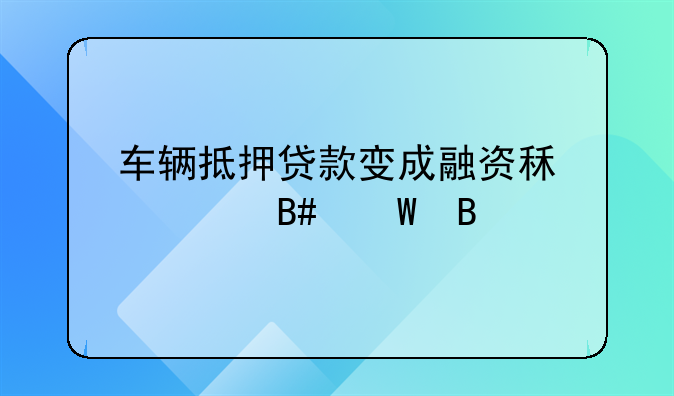 车辆抵押贷款变成融资租赁合法吗