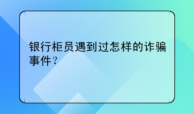 银行柜员遇到过怎样的诈骗事件？