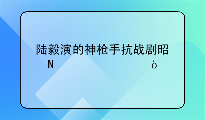 陆毅演的神枪手抗战剧是哪一部？