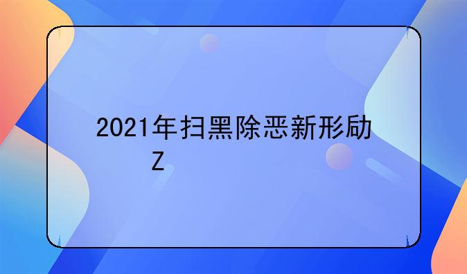 2021年扫黑除恶新形势新特点有哪些?