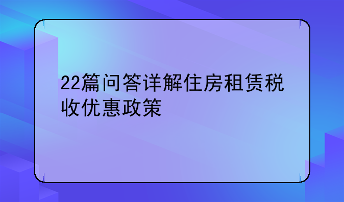 22篇问答详解住房租赁税收优惠政策