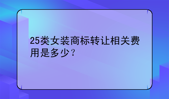 25类女装商标转让相关费用是多少？