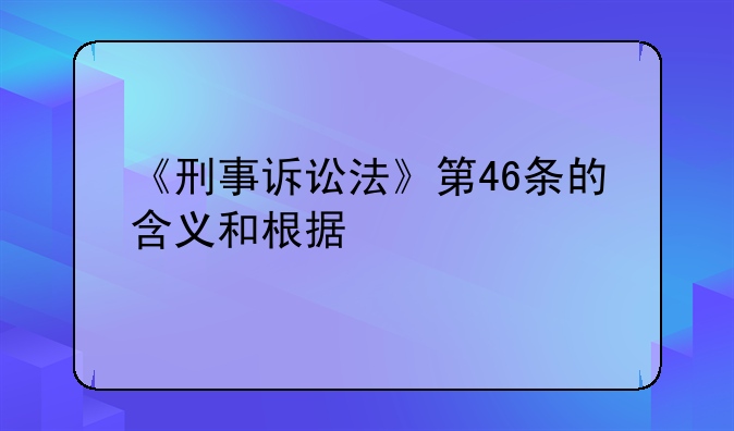 《刑事诉讼法》第46条的含义和根据