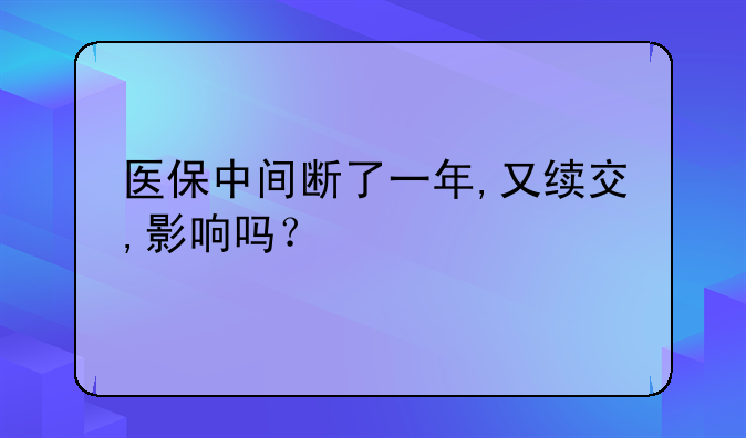 医保中间断了一年,又续交,影响吗？