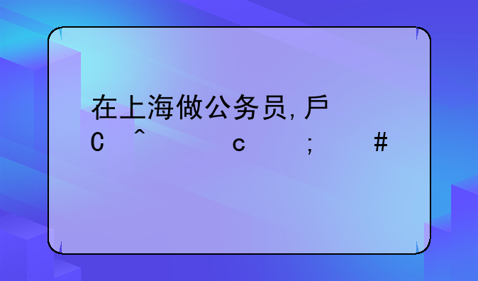 在上海做公务员,房子问题怎么解决?