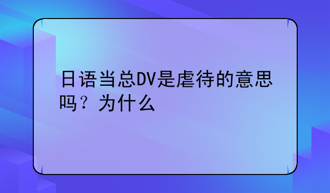 日语当总DV是虐待的意思吗？为什么