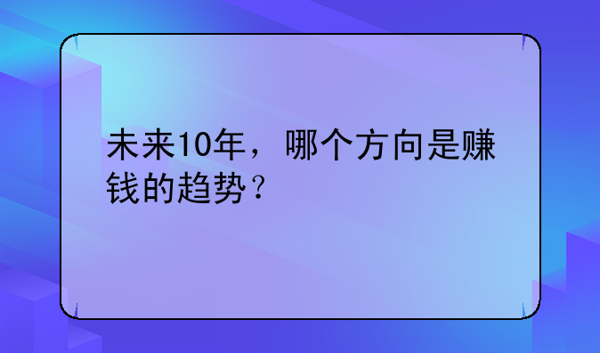 未来10年，哪个方向是赚钱的趋势？