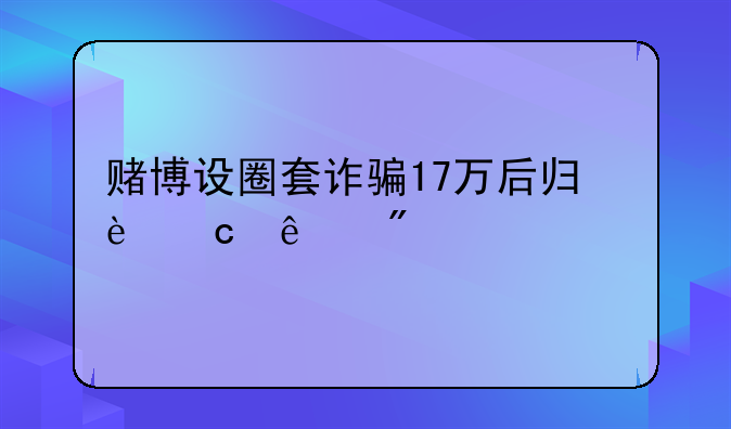 赌博设圈套诈骗17万后归还了判几年