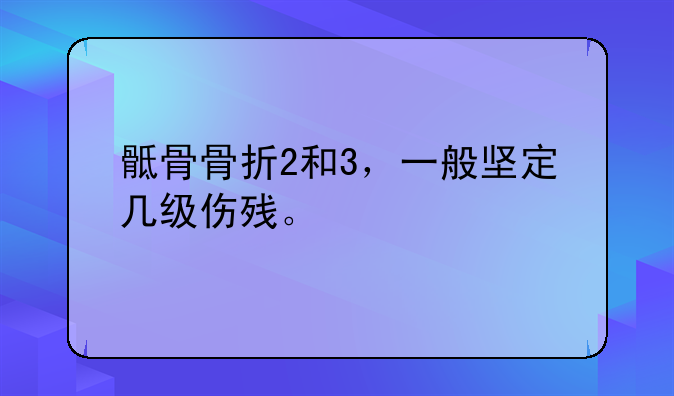 骶骨骨折2和3，一般坚定几级伤残。