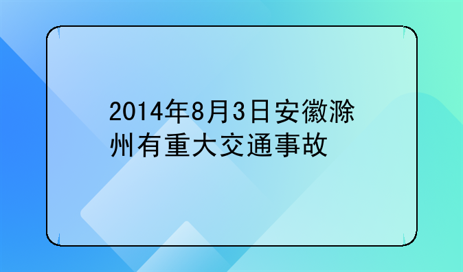 2014年8月3日安徽滁州有重大交通事故