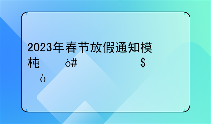 2023年春节放假通知模板（精选10篇）