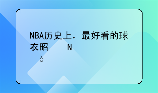 NBA历史上，最好看的球衣是哪几款？