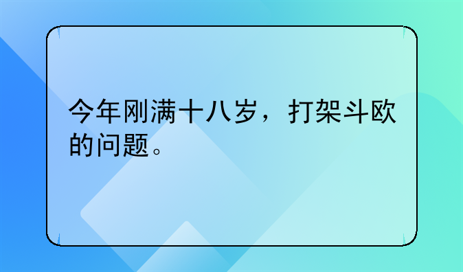 今年刚满十八岁，打架斗欧的问题。