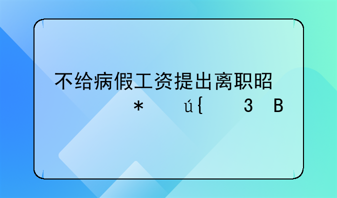 不给病假工资提出离职是主动辞职吗