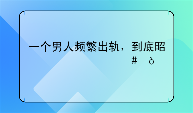 一个男人频繁出轨，到底是为什么？