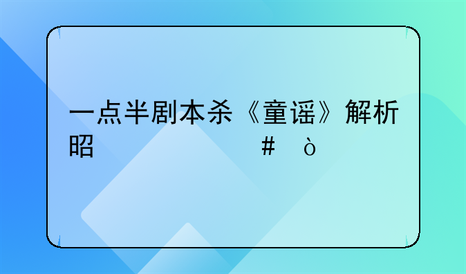 一点半剧本杀《童谣》解析是什么？