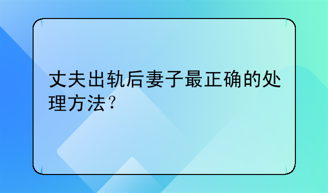 丈夫出轨后妻子最正确的处理方法？