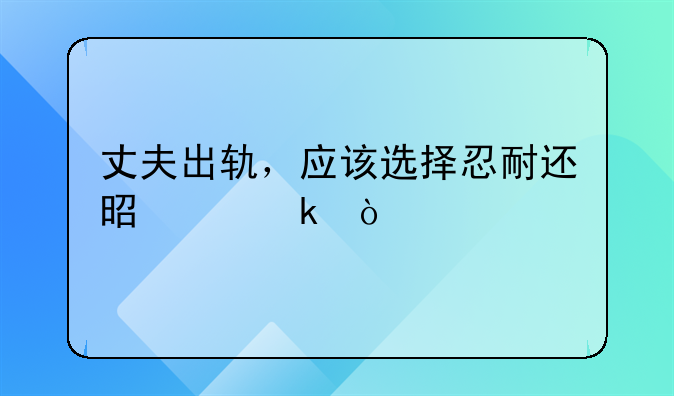 丈夫出轨，应该选择忍耐还是离婚？