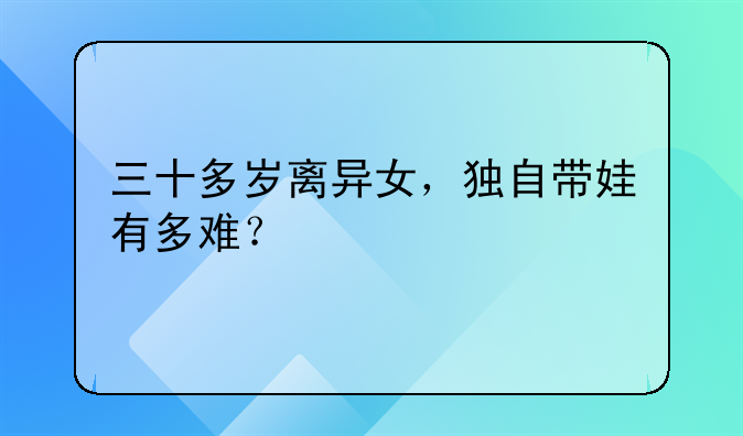 三十多岁离异女，独自带娃有多难？