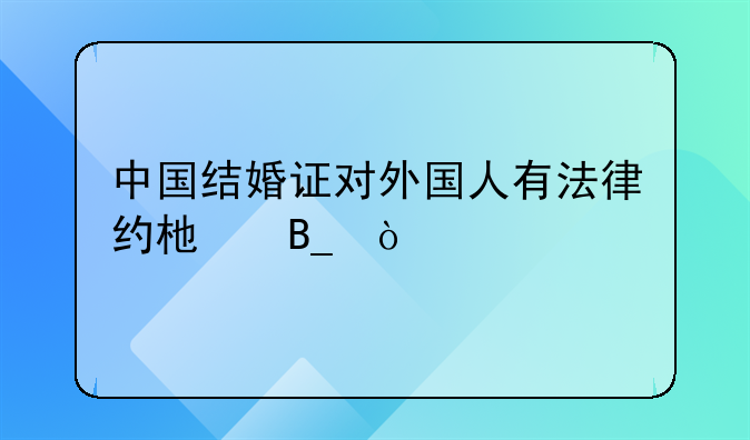 中国结婚证对外国人有法律约束吗？