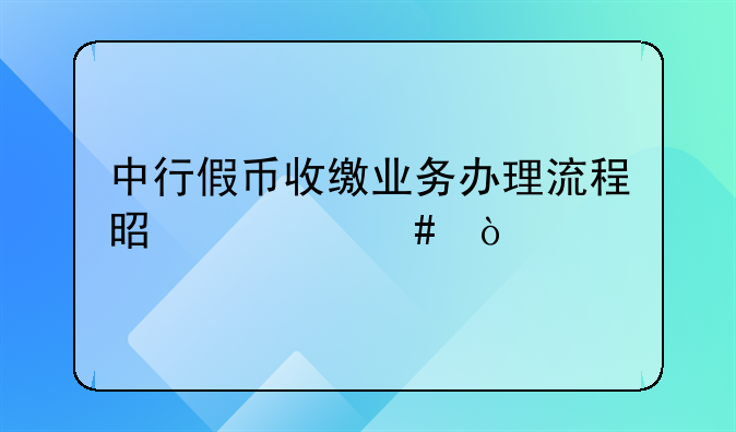 中行假币收缴业务办理流程是什么？