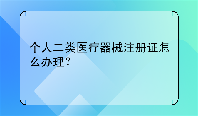 个人二类医疗器械注册证怎么办理？