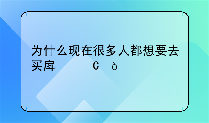 为什么现在很多人都想要去买房子？