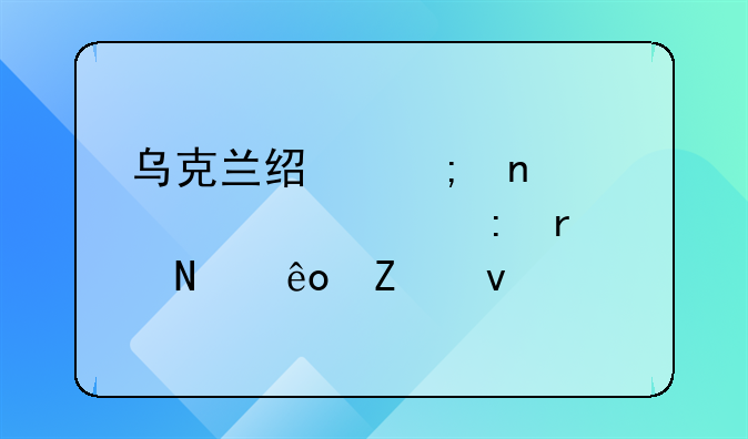 乌克兰经济困境主要表现在哪些方面