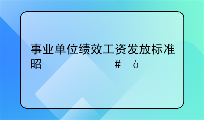 事业单位绩效工资发放标准是什么？