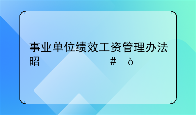 事业单位绩效工资管理办法是什么？