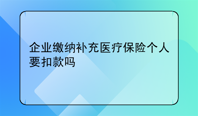 企业缴纳补充医疗保险个人要扣款吗