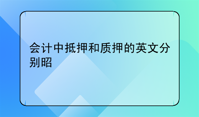 会计中抵押和质押的英文分别是什么