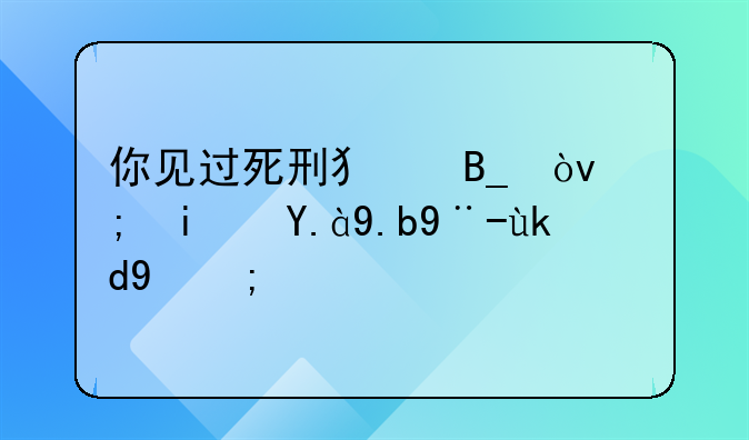 你见过死刑犯吗？都是什么样子的？