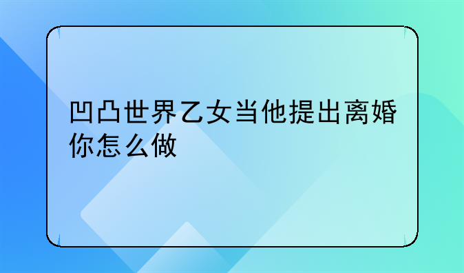 凹凸世界乙女当他提出离婚你怎么做